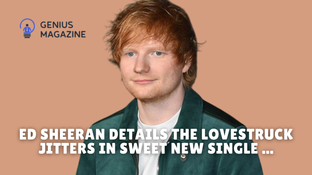 ed sheeran details the lovestruck jitters in sweet new single ...