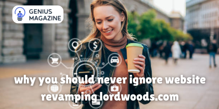 why you should never ignore website revamping lordwoods.com