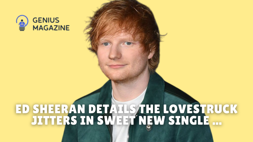 ed sheeran details the lovestruck jitters in sweet new single ...