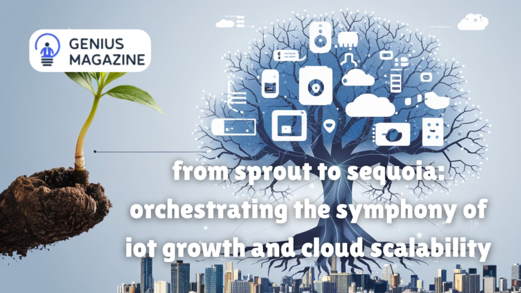 from sprout to sequoia: orchestrating the symphony of iot growth and cloud scalability